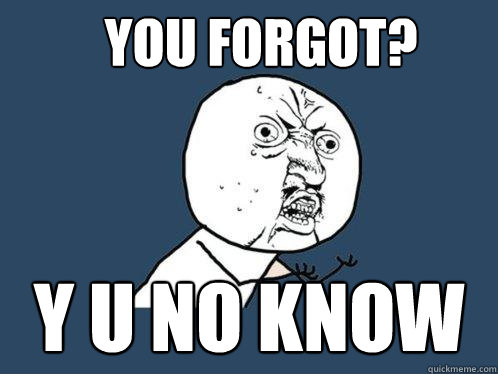 You forgot? Y U NO KNOW - You forgot? Y U NO KNOW  Y U No