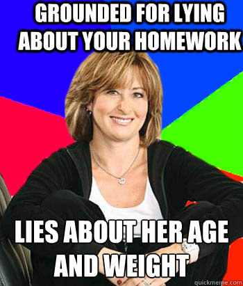 Grounded for lying about your homework lies about her age and weight  - Grounded for lying about your homework lies about her age and weight   Sheltering Suburban Mom