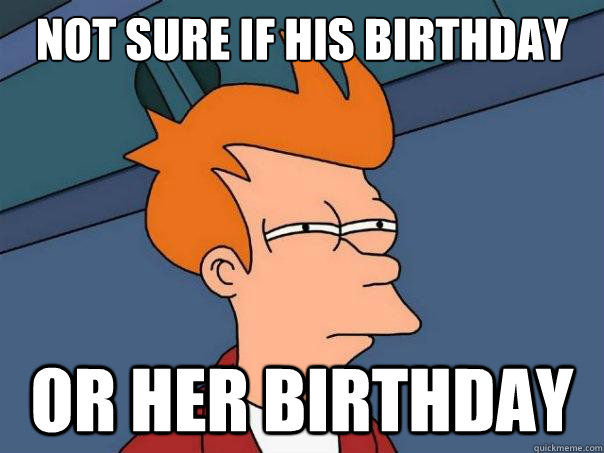 Not sure if his birthday or her birthday  Futurama Fry