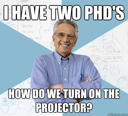 I have two PhD's How do we turn on the projector? - I have two PhD's How do we turn on the projector?  Engineering Professor