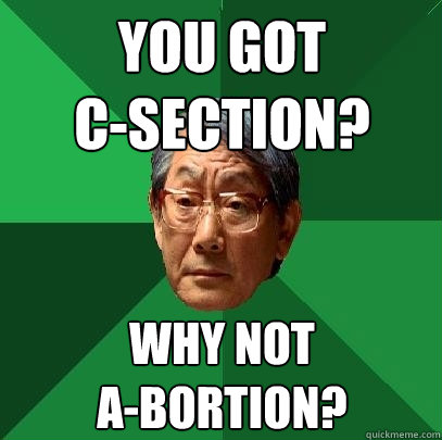 You Got 
c-section? Why not
A-Bortion?  High Expectations Asian Father