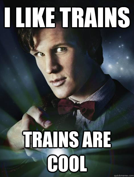 I like trains trains are cool - I like trains trains are cool  Doctor Who