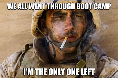 We all went through boot camp i'm the only one left  