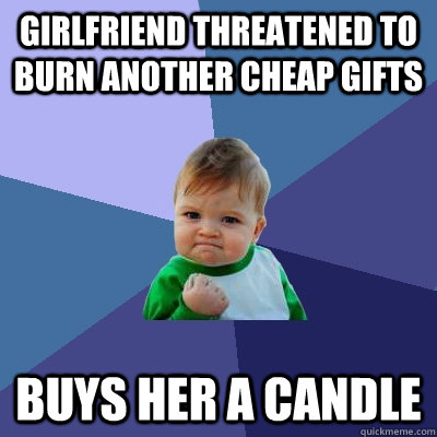 Girlfriend threatened to burn another cheap gifts buys her a candle  Success Kid