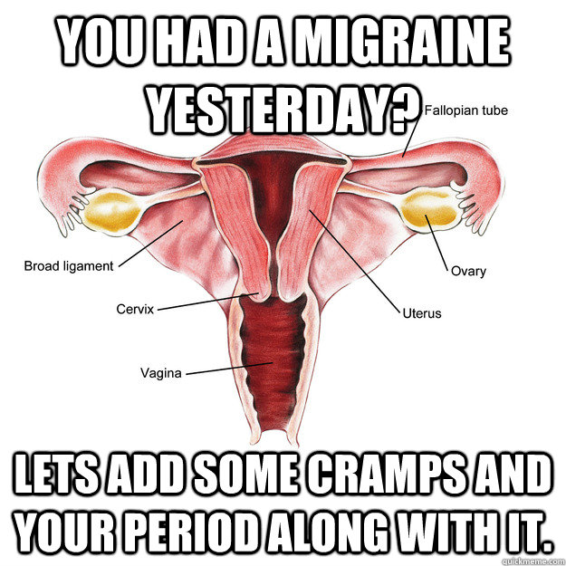 You had a migraine yesterday? Lets add some cramps and your period along with it.  Scumbag Uterus