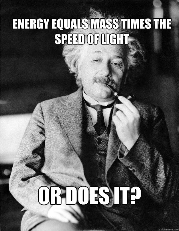 
energy equals mass times the speed of light Or does it?  Einstein