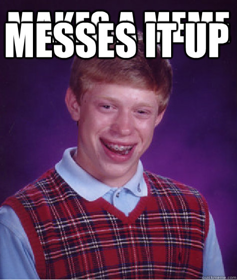 Makes a meme messes it up  Bad Luck Brian