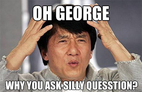 Oh GEORGE WHY YOU ASK SILLY QUESSTION? - Oh GEORGE WHY YOU ASK SILLY QUESSTION?  EPIC JACKIE CHAN