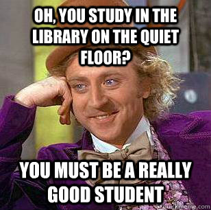 Oh, You study in the library on the quiet floor? You must be a really good student - Oh, You study in the library on the quiet floor? You must be a really good student  Condescending Wonka