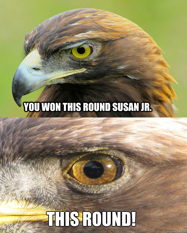 you won this round susan jr. this round! - you won this round susan jr. this round!  Eerie Eagle