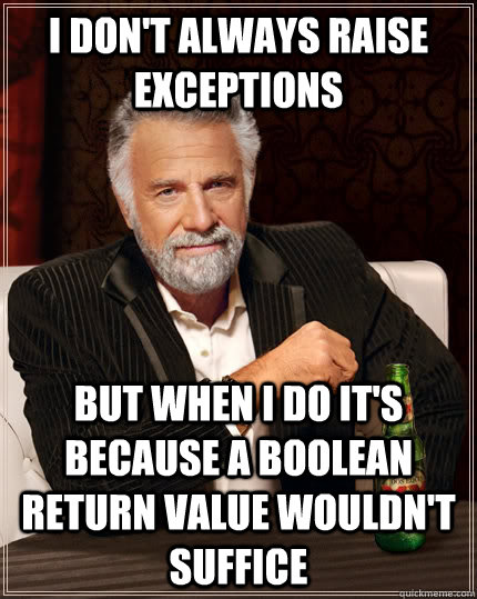 I don't always raise exceptions but when I do it's because a boolean return value wouldn't suffice - I don't always raise exceptions but when I do it's because a boolean return value wouldn't suffice  The Most Interesting Man In The World