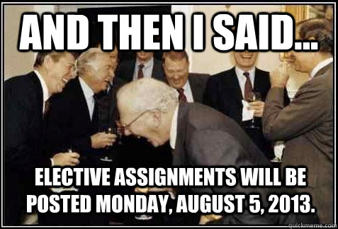 and then i said... Elective Assignments will be posted Monday, August 5, 2013.   And then they said