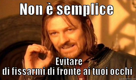        NON È SEMPLICE           EVITARE DI FISSARMI DI FRONTE AI TUOI OCCHI Boromir