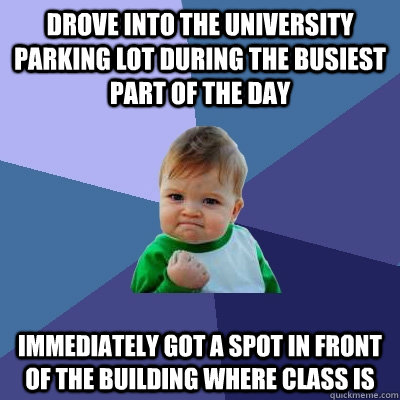 Drove into the university parking lot during the busiest part of the day Immediately Got a spot in front of the building where class is  - Drove into the university parking lot during the busiest part of the day Immediately Got a spot in front of the building where class is   Success Kid