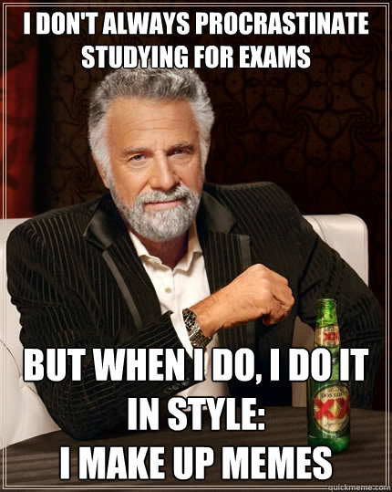 I don't always procrastinate studying for exams but when I do, I do it in style: 
I make up memes  The Most Interesting Man In The World