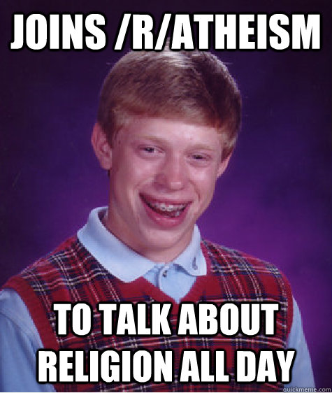 Joins /r/Atheism to talk about religion all day  Bad Luck Brian