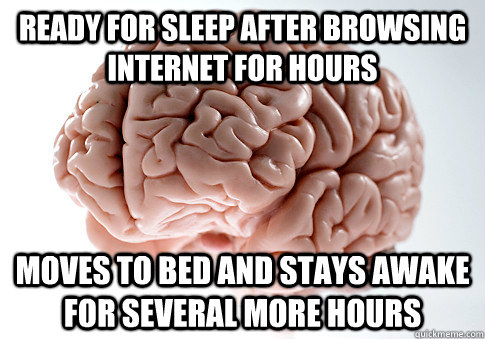 ready for sleep after browsing internet for hours moves to bed and stays awake for several more hours  Scumbag Brain