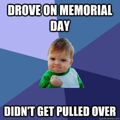 Drove on Memorial Day Didn't get pulled over - Drove on Memorial Day Didn't get pulled over  Success Kid