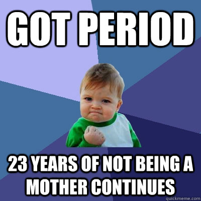 got period 23 years of not being a mother continues   Success Kid