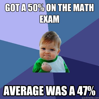 Got a 50% on the math exam Average was a 47%  Success Kid