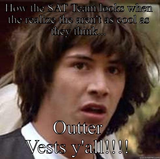 HOW THE SAT TEAM LOOKS WHEN THE REALIZE THE AREN'T AS COOL AS THEY THINK... OUTTER VESTS Y'ALL!!!! conspiracy keanu