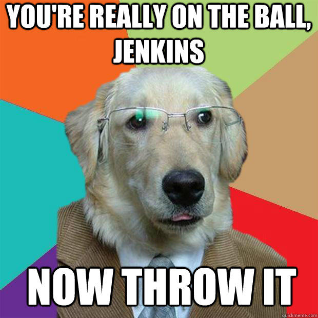 You're really on the ball, Jenkins Now throw it  