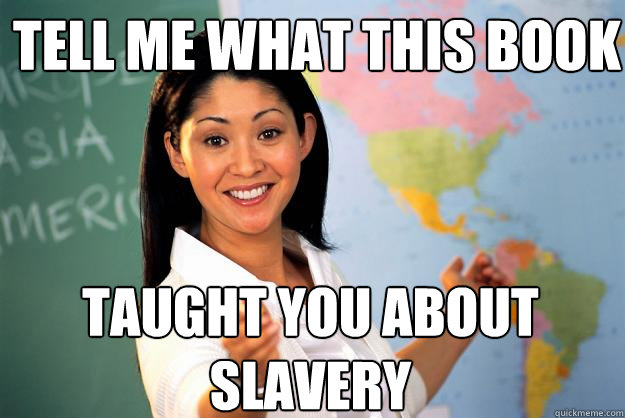 Tell me what this book Taught you about slavery - Tell me what this book Taught you about slavery  Unhelpful High School Teacher