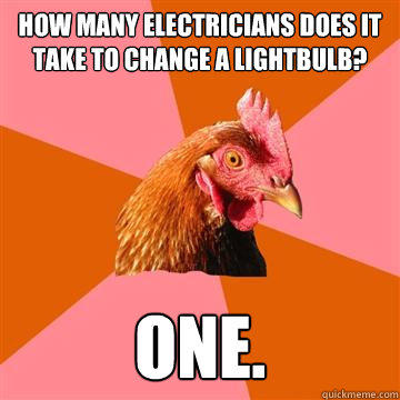how many electricians does it take to change a lightbulb? one.  
