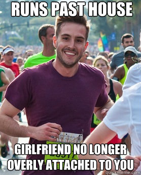 Runs Past House Girlfriend no Longer Overly Attached to you  