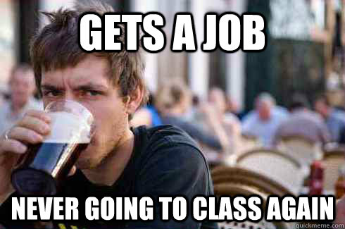 Gets a job Never going to class again  Lazy College Senior