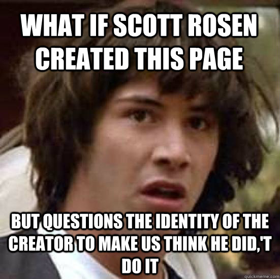 What if Scott Rosen created this page but questions the identity of the creator to make us think he did,'t do it  conspiracy keanu