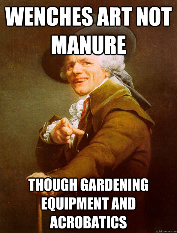 wenches art not manure though gardening equipment and acrobatics  Joseph Ducreux