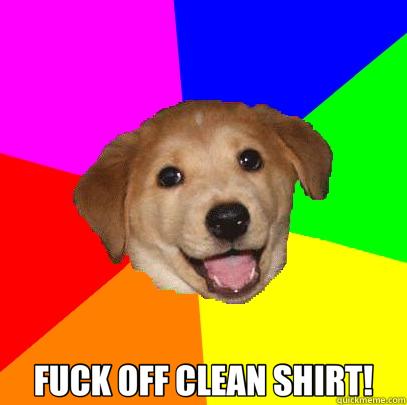  FUCK OFF CLEAN SHIRT!  Advice Dog