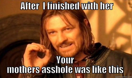             AFTER  I FINISHED WITH HER            YOUR MOTHERS ASSHOLE WAS LIKE THIS Boromir