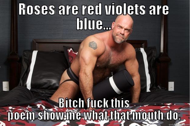 ROSES ARE RED VIOLETS ARE BLUE... BITCH FUCK THIS POEM SHOW ME WHAT THAT MOUTH DO. Gorilla Man