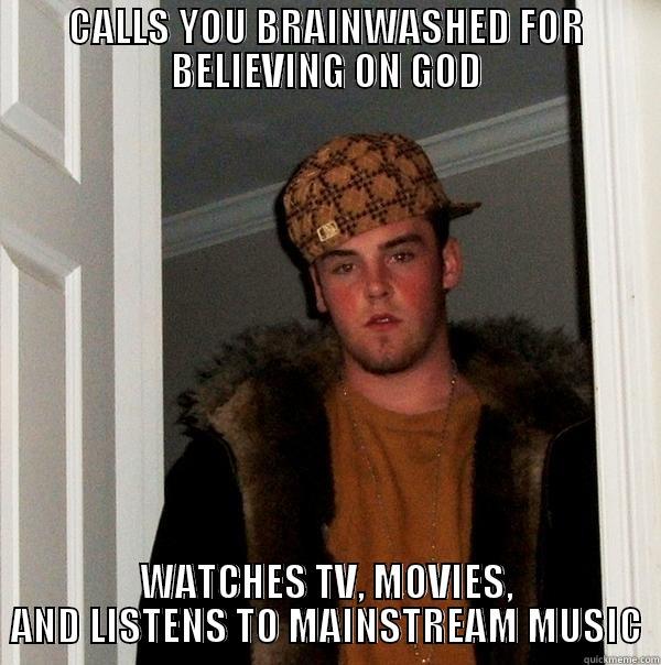 MO OR ROK OK F - CALLS YOU BRAINWASHED FOR BELIEVING ON GOD WATCHES TV, MOVIES, AND LISTENS TO MAINSTREAM MUSIC Scumbag Steve