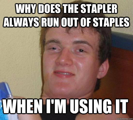 WHY DOES THE STAPLER ALWAYS RUN OUT OF STAPLES WHEN I'M USING IT  10 Guy