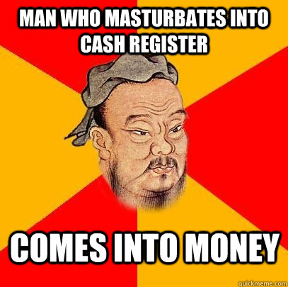 Man who masturbates into cash register comes into money - Man who masturbates into cash register comes into money  Confucius says