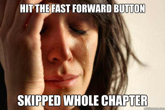 hit the fast forward button skipped whole chapter - hit the fast forward button skipped whole chapter  First World Problems