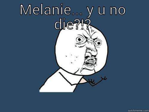 MELANIE... Y U NO DIE?!?  Y U No