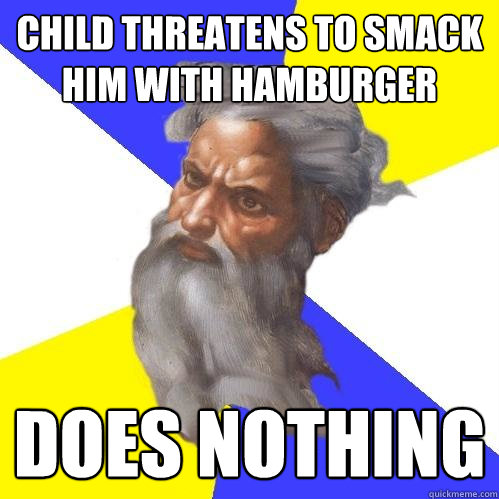 child threatens to smack him with hamburger does nothing  Advice God