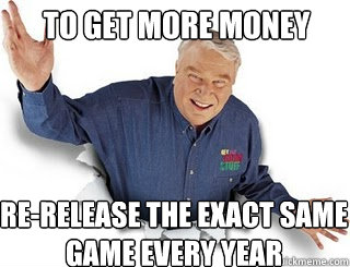 To get more money re-release the exact same game every year  Obvious John Madden