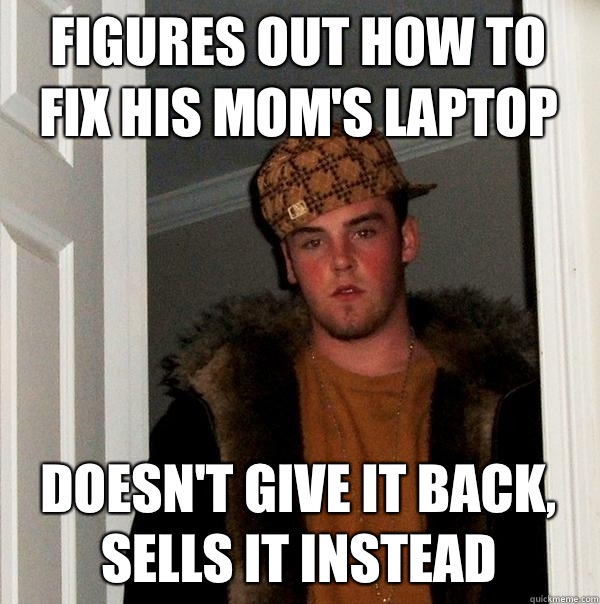 Figures out how to fix his Mom's laptop Doesn't give it back, sells it instead - Figures out how to fix his Mom's laptop Doesn't give it back, sells it instead  Scumbag Steve