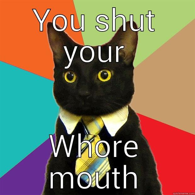 YOU SHUT YOUR WHORE MOUTH Business Cat