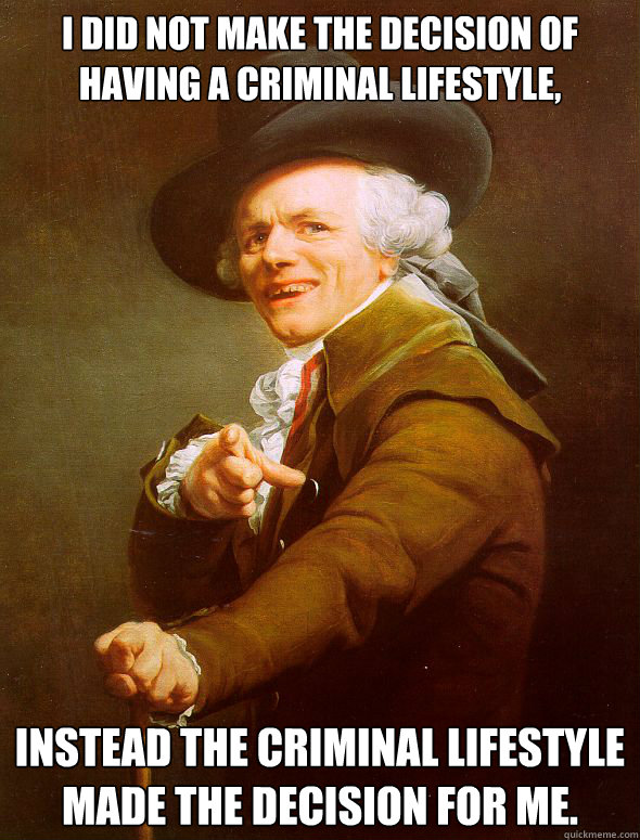 I did not make the decision of having a criminal lifestyle, instead the criminal lifestyle made the decision for me.  Joseph Ducreux