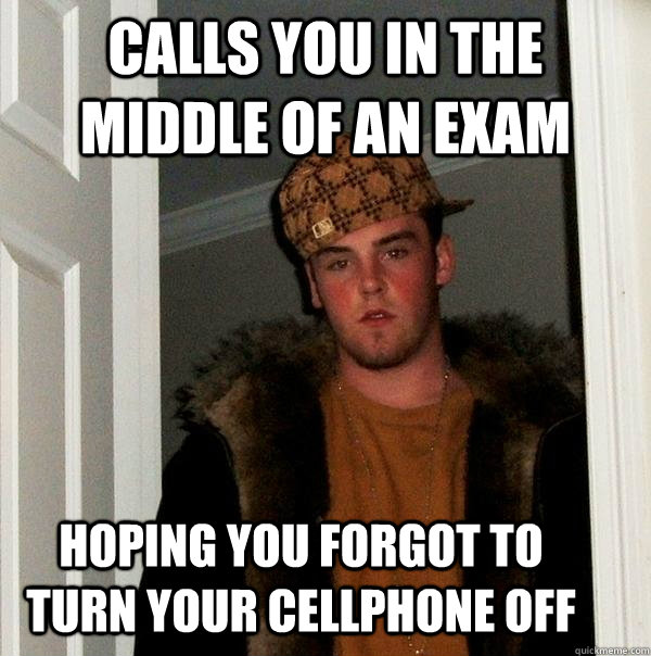 calls you in the middle of an exam hoping you forgot to turn your cellphone off  - calls you in the middle of an exam hoping you forgot to turn your cellphone off   Scumbag Steve