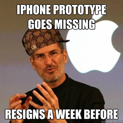 iPhone Prototype  goes missing Resigns A week before - iPhone Prototype  goes missing Resigns A week before  Scumbag Steve Jobs