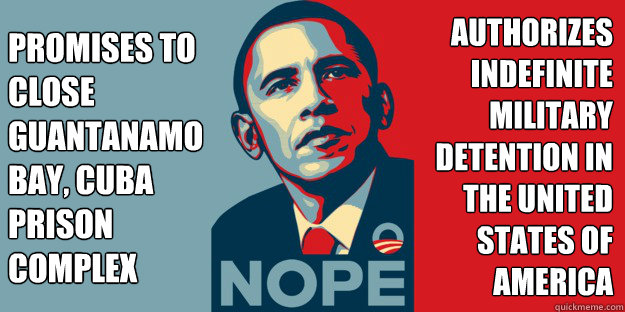 Promises to close Guantanamo Bay, Cuba Prison Complex Authorizes Indefinite Military Detention In The United States of America - Promises to close Guantanamo Bay, Cuba Prison Complex Authorizes Indefinite Military Detention In The United States of America  Obama Promises