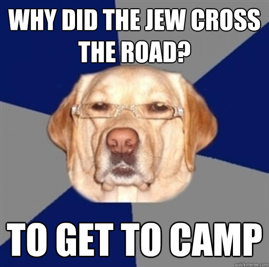 Why did the jew cross the road? to get to camp - Why did the jew cross the road? to get to camp  Racist Dog