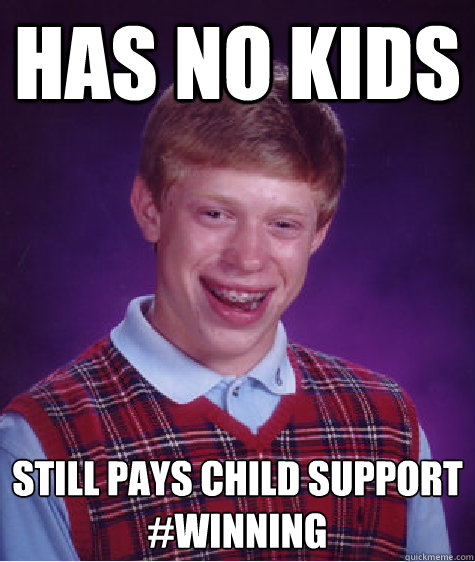 Has no kids Still pays child support
#winning - Has no kids Still pays child support
#winning  Bad Luck Brian